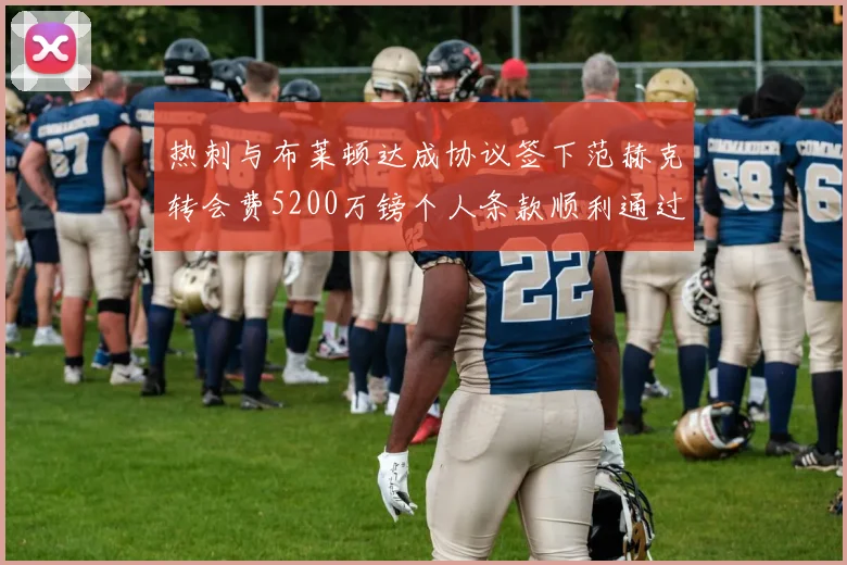 热刺与布莱顿达成协议签下范赫克转会费5200万镑个人条款顺利通过