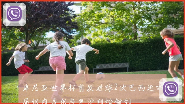 库尼亚世界杯首发进球2次巴西近四届仅内马尔与里沙利松做到