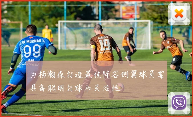 为杨瀚森打造最佳阵容侧翼球员需具备聪明打球和灵活性