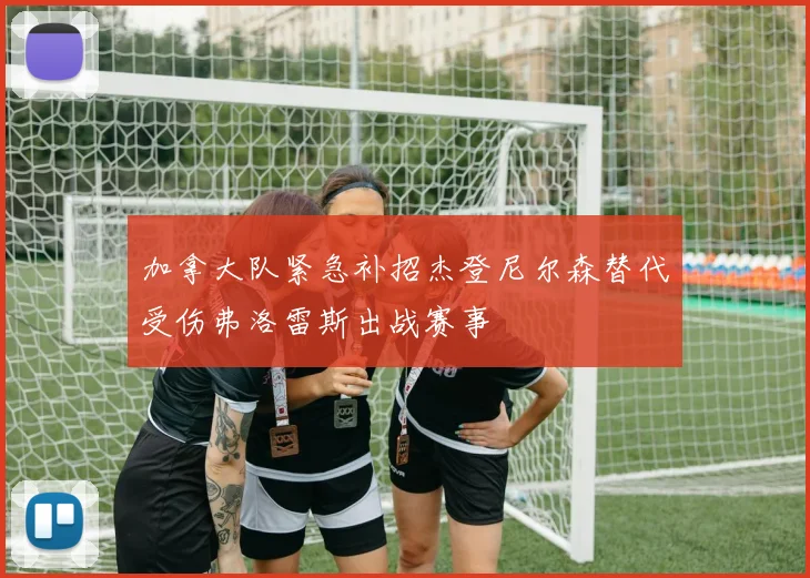 加拿大队紧急补招杰登尼尔森替代受伤弗洛雷斯出战赛事