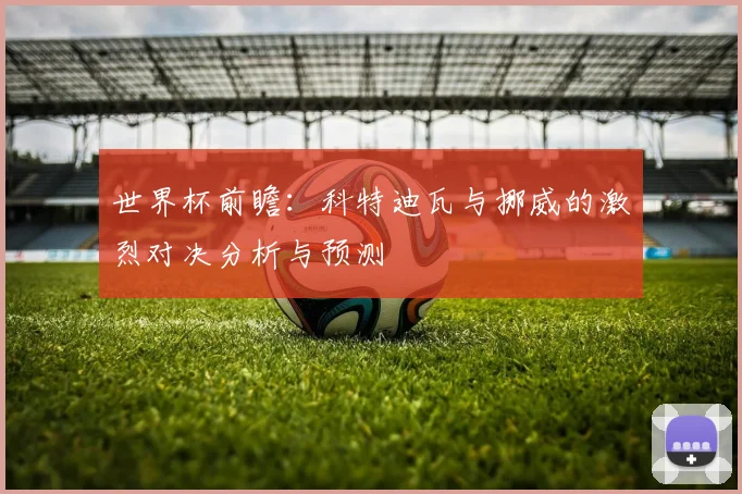 世界杯前瞻：科特迪瓦与挪威的激烈对决分析与预测