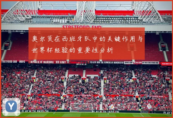 奥尔莫在西班牙队中的关键作用与世界杯经验的重要性分析