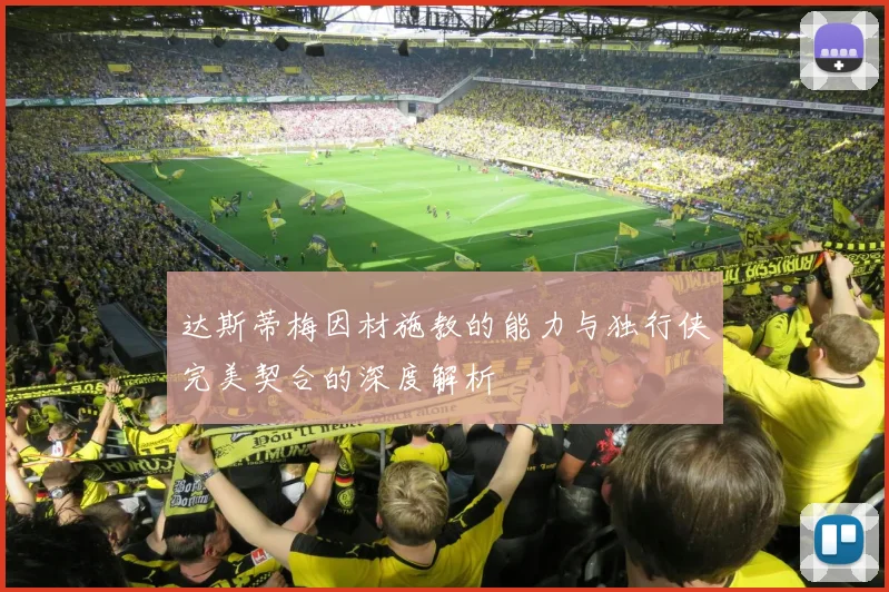 达斯蒂梅因材施教的能力与独行侠完美契合的深度解析