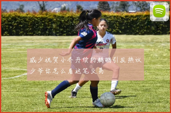 威少祝贺小乔丹续约鹈鹕引发热议少爷你怎么看这笔交易